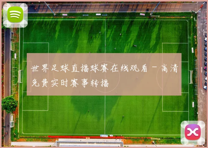 世界足球直播球赛在线观看 - 高清免费实时赛事转播