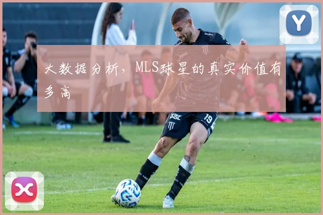 大数据分析,MLS球星的真实价值有多高