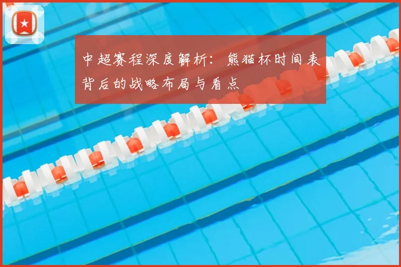 中超赛程深度解析:熊猫杯时间表背后的战略布局与看点