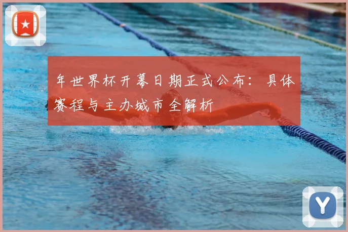 年世界杯开幕日期正式公布：具体赛程与主办城市全解析