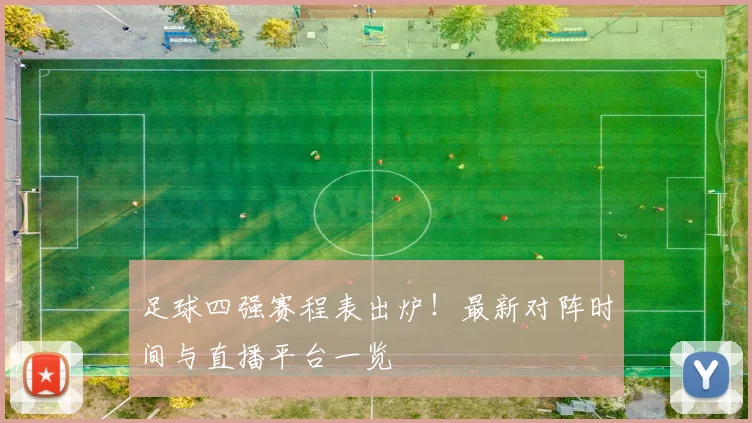 足球四强赛程表出炉！最新对阵时间与直播平台一览