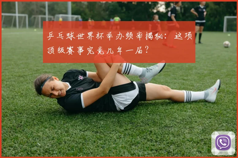 乒乓球世界杯举办频率揭秘:这项顶级赛事究竟几年一届?