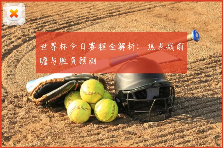 世界杯今日赛程全解析:焦点战前瞻与胜负预测