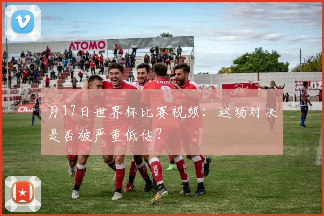 月17日世界杯比赛视频:这场对决是否被严重低估?