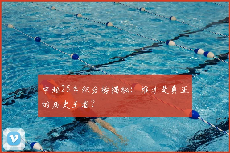 中超25年积分榜揭秘：谁才是真正的历史王者？