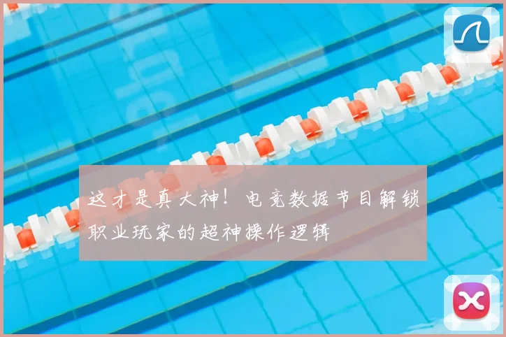 这才是真大神!电竞数据节目解锁职业玩家的超神操作逻辑