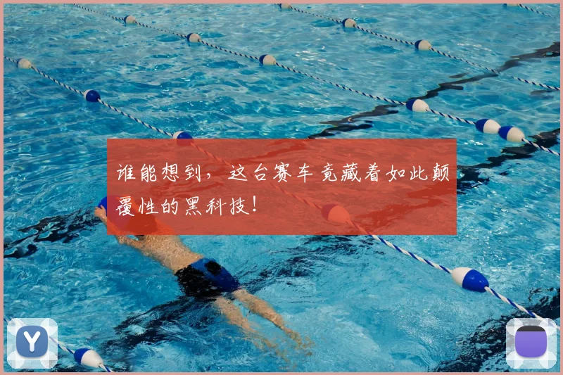 谁能想到，这台赛车竟藏着如此颠覆性的黑科技！