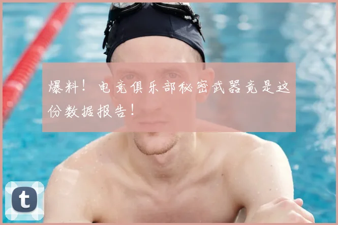 爆料！电竞俱乐部秘密武器竟是这份数据报告！