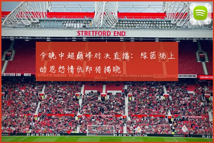 今晚中超巅峰对决直播：绿茵场上的恩怨情仇即将揭晓